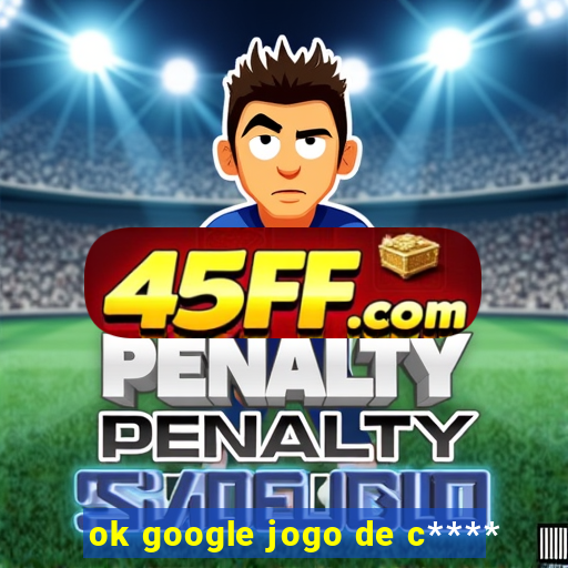 ok google jogo de c****